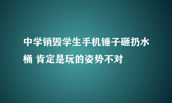 中学销毁学生手机锤子砸扔水桶 肯定是玩的姿势不对