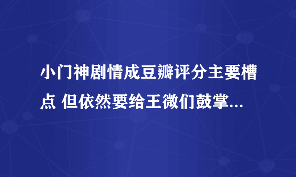 小门神剧情成豆瓣评分主要槽点 但依然要给王微们鼓掌_飞外网