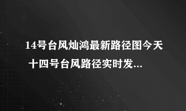 14号台风灿鸿最新路径图今天 十四号台风路径实时发布系统趋势图