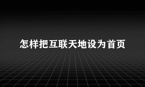 怎样把互联天地设为首页