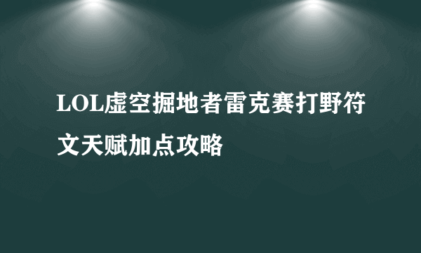 LOL虚空掘地者雷克赛打野符文天赋加点攻略