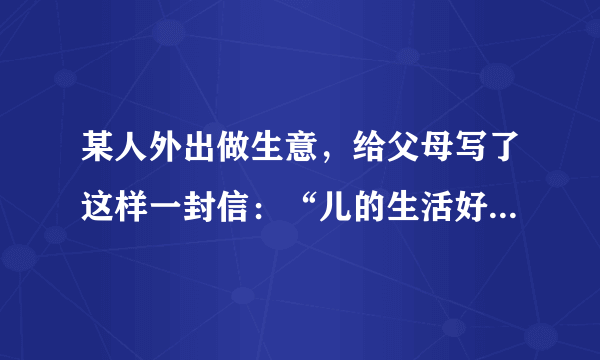 某人外出做生意，给父母写了这样一封信：“儿的生活好痛苦也没有粮食多病少挣了很多钱”。父母接到信后，用了不同的停顿，结果一个笑一个哭。（用“／”画出停顿处）    读后笑了，是这么停顿的：儿的生活好痛苦也没有粮食多病少挣了很多钱。    读后哭了，是这么停顿的：儿的生活好痛苦也没有粮食多病少挣了很多钱。