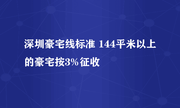 深圳豪宅线标准 144平米以上的豪宅按3%征收