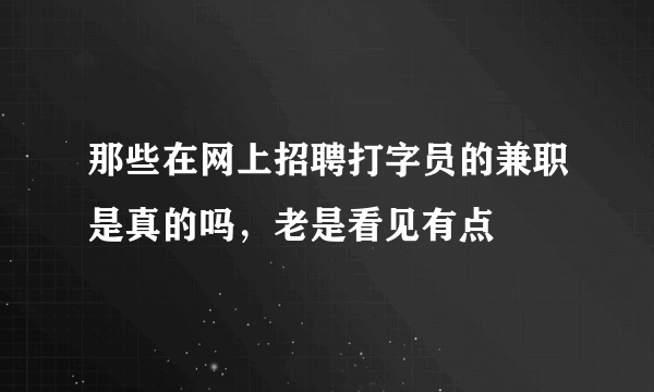 那些在网上招聘打字员的兼职是真的吗，老是看见有点