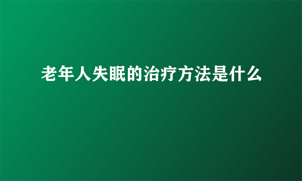 老年人失眠的治疗方法是什么