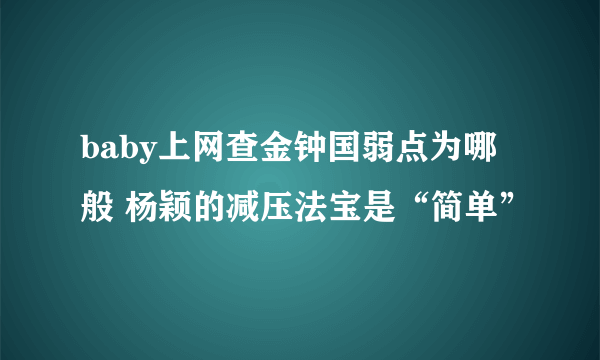 baby上网查金钟国弱点为哪般 杨颖的减压法宝是“简单”