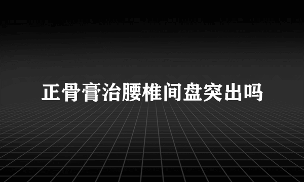 正骨膏治腰椎间盘突出吗