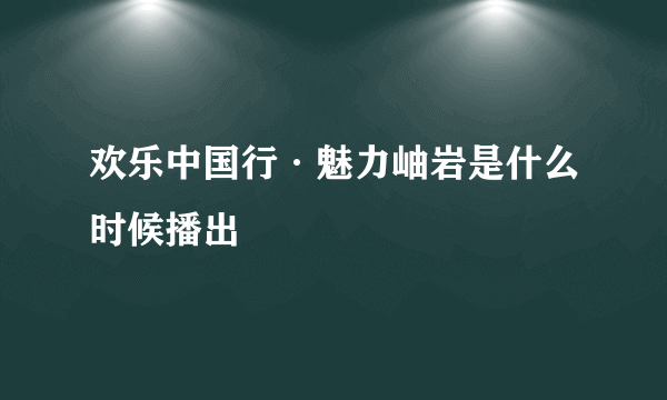 欢乐中国行·魅力岫岩是什么时候播出