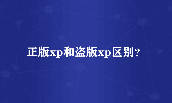 正版xp和盗版xp区别？