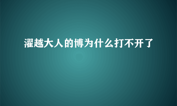 濯越大人的博为什么打不开了