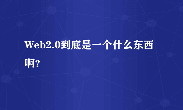 Web2.0到底是一个什么东西啊？