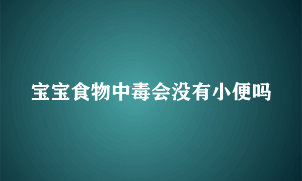 宝宝食物中毒会没有小便吗