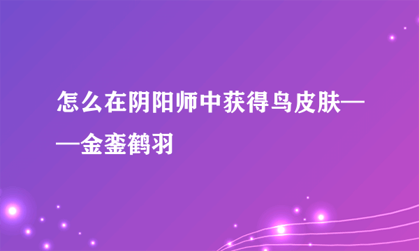 怎么在阴阳师中获得鸟皮肤——金銮鹤羽