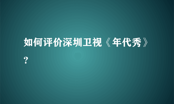 如何评价深圳卫视《年代秀》？