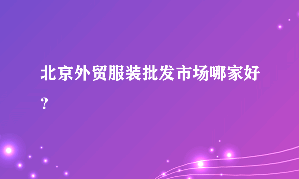 北京外贸服装批发市场哪家好？