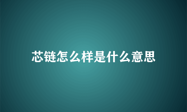 芯链怎么样是什么意思