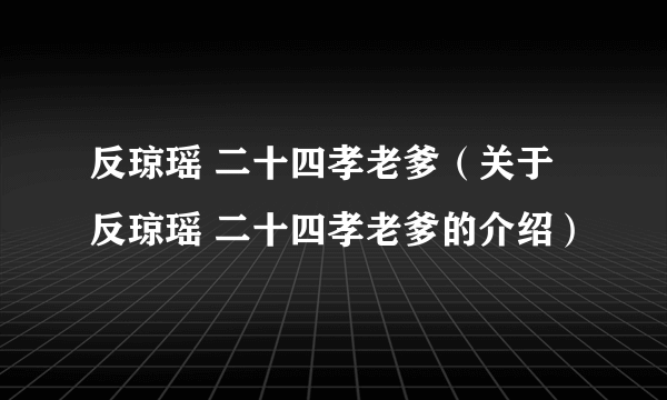 反琼瑶 二十四孝老爹（关于反琼瑶 二十四孝老爹的介绍）