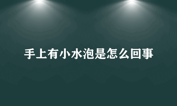 手上有小水泡是怎么回事