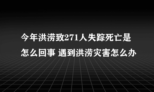 今年洪涝致271人失踪死亡是怎么回事 遇到洪涝灾害怎么办