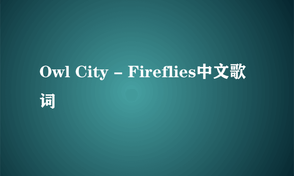 Owl City - Fireflies中文歌词