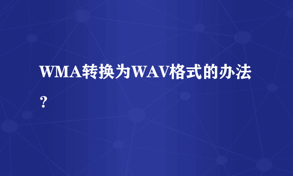 WMA转换为WAV格式的办法？