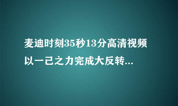 麦迪时刻35秒13分高清视频 以一己之力完成大反转震惊世人