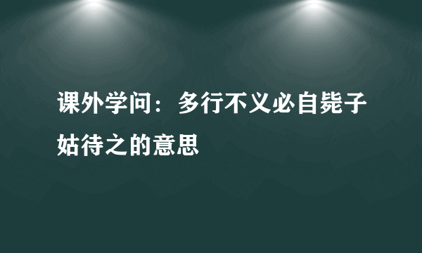 课外学问：多行不义必自毙子姑待之的意思