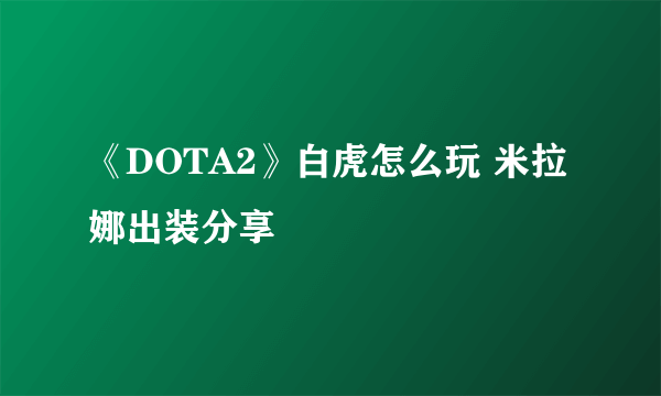 《DOTA2》白虎怎么玩 米拉娜出装分享