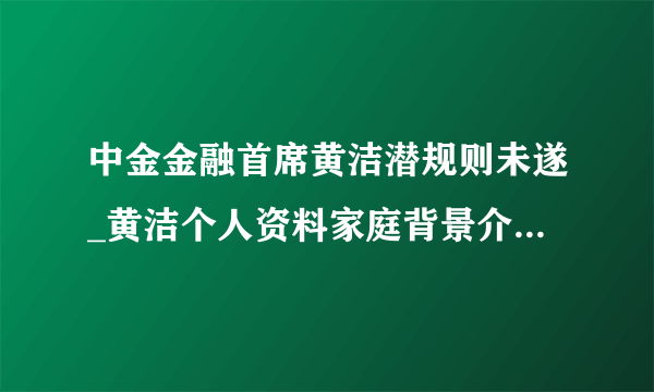 中金金融首席黄洁潜规则未遂_黄洁个人资料家庭背景介绍(2)