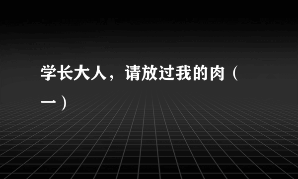 学长大人，请放过我的肉（ 一）