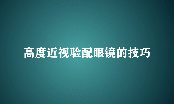 高度近视验配眼镜的技巧