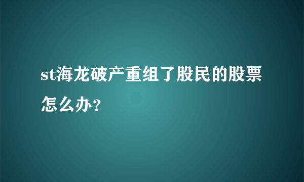 st海龙破产重组了股民的股票怎么办？