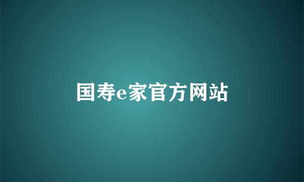 国寿e家官方网站