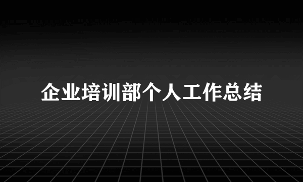 企业培训部个人工作总结