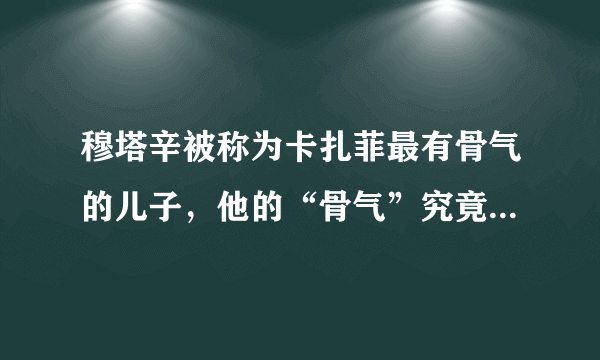 穆塔辛被称为卡扎菲最有骨气的儿子，他的“骨气”究竟体现在哪里？