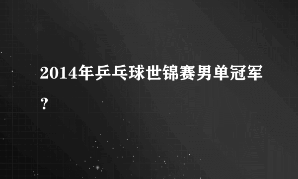 2014年乒乓球世锦赛男单冠军？