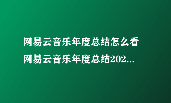 网易云音乐年度总结怎么看 网易云音乐年度总结2020查看方法