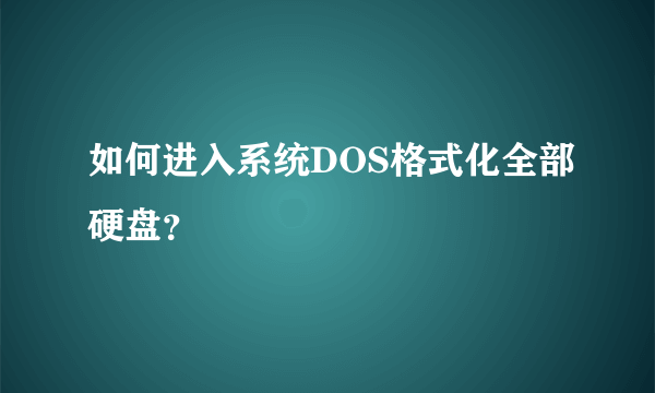 如何进入系统DOS格式化全部硬盘？