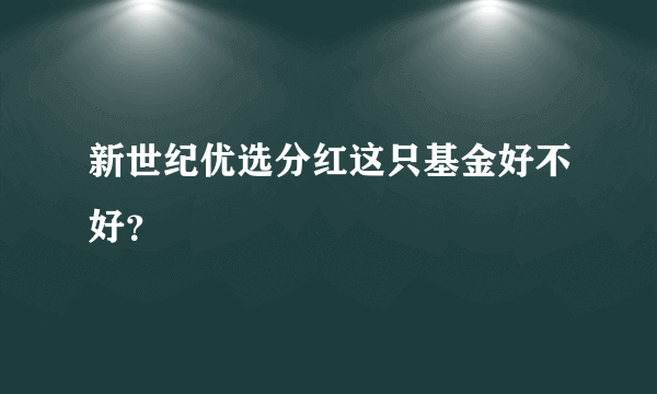 新世纪优选分红这只基金好不好？