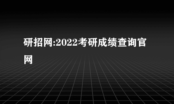 研招网:2022考研成绩查询官网