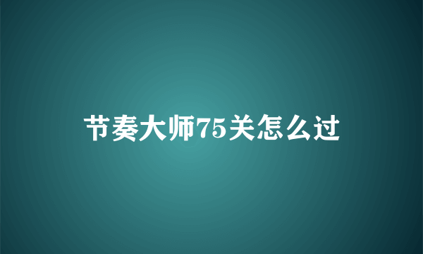 节奏大师75关怎么过