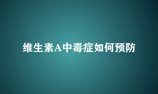 维生素A中毒症如何预防