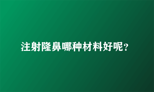 注射隆鼻哪种材料好呢？