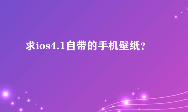 求ios4.1自带的手机壁纸？