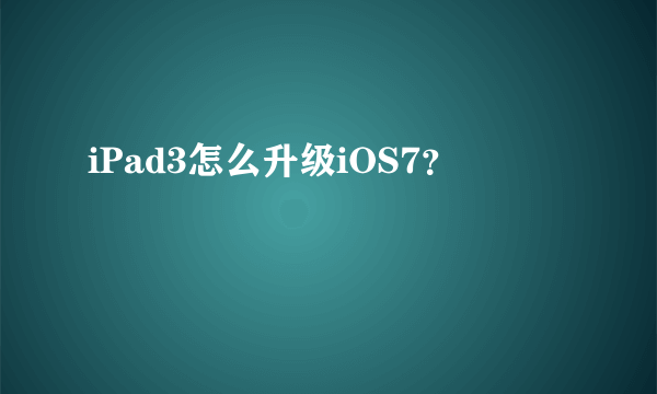 iPad3怎么升级iOS7？