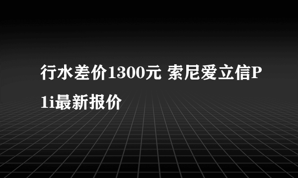 行水差价1300元 索尼爱立信P1i最新报价