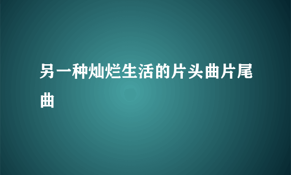 另一种灿烂生活的片头曲片尾曲