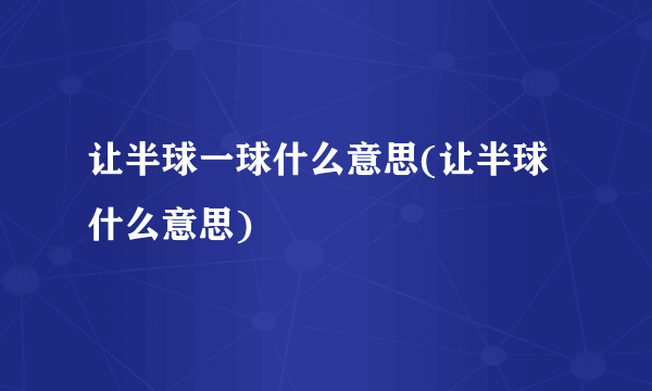 让半球一球什么意思(让半球什么意思)