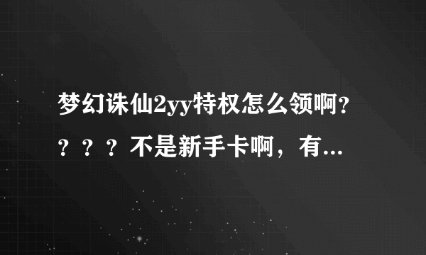 梦幻诛仙2yy特权怎么领啊？？？？不是新手卡啊，有的话直接给我一个吧