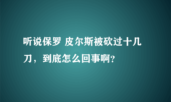 听说保罗 皮尔斯被砍过十几刀，到底怎么回事啊？